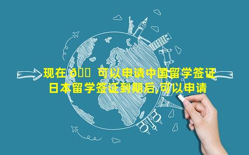 现在 🐠 可以申请中国留学签证 日本留学签证到期后,可以申请延 🐦 期吗